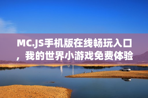 MC.JS手机版在线畅玩入口，我的世界小游戏免费体验