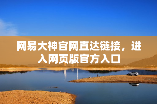 网易大神官网直达链接，进入网页版官方入口