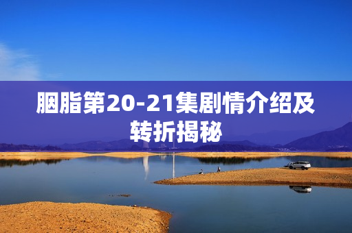 胭脂第20-21集剧情介绍及转折揭秘