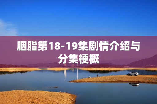 胭脂第18-19集剧情介绍与分集梗概