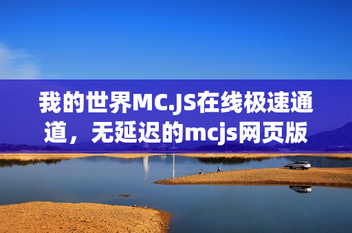 我的世界MC.JS在线极速通道，无延迟的mcjs网页版狂欢