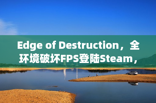 Edge of Destruction,全环境破坏FPS登陆Steam,1月16日正式上线 Edge of Destruction,全环境破坏FPS登陆Steam,1月16日正式上线
