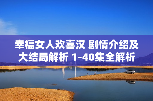 幸福女人欢喜汉 剧情介绍及大结局解析 1-40集全解析