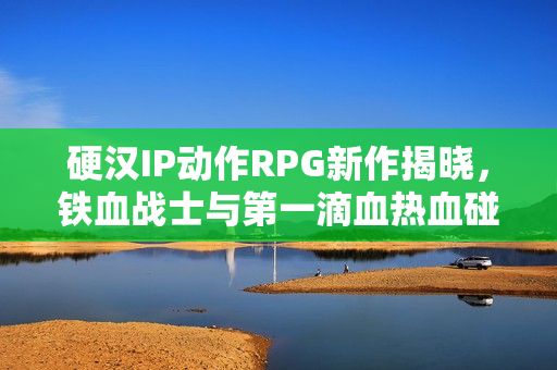 硬汉IP动作RPG新作揭晓,铁血战士与第一滴血热血碰撞! 硬汉IP动作RPG新作揭晓,铁血战士与第一滴血热血碰撞!