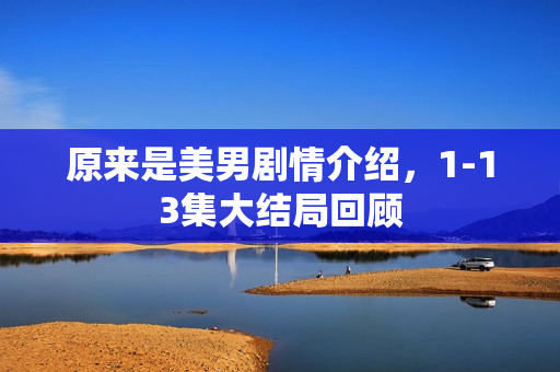 原来是美男剧情介绍，1-13集大结局回顾