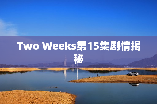 Two Weeks第15集剧情揭秘