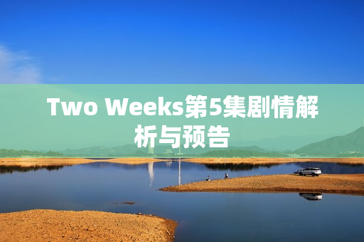 Two Weeks第5集剧情解析与预告