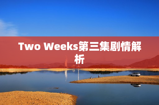 Two Weeks第三集剧情解析