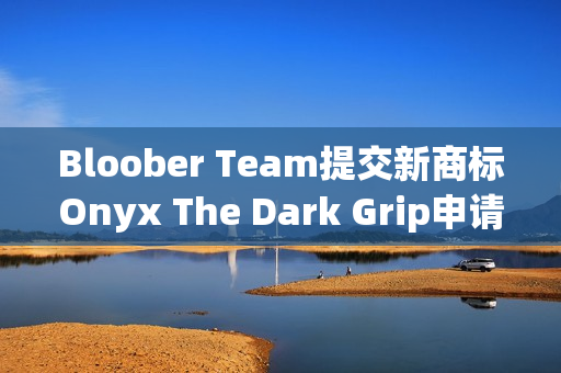 Bloober Team提交新商标Onyx The Dark Grip申请 Bloober Team提交新商标Onyx The Dark Grip申请