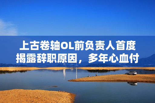 上古卷轴OL前负责人首度揭露辞职原因,多年心血付诸东流 上古卷轴OL前负责人首度揭露辞职原因,多年心血付诸东流