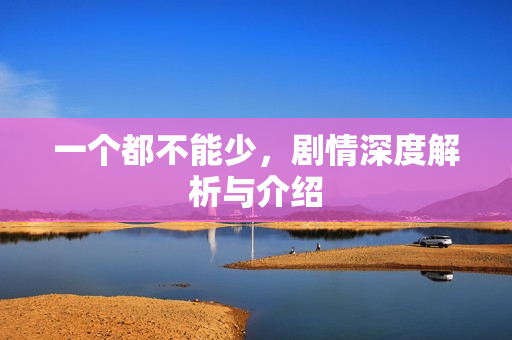 一个都不能少，剧情深度解析与介绍