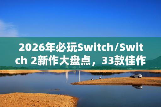 2026年必玩Switch/Switch 2新作大盘点，33款佳作由Famitsu推荐