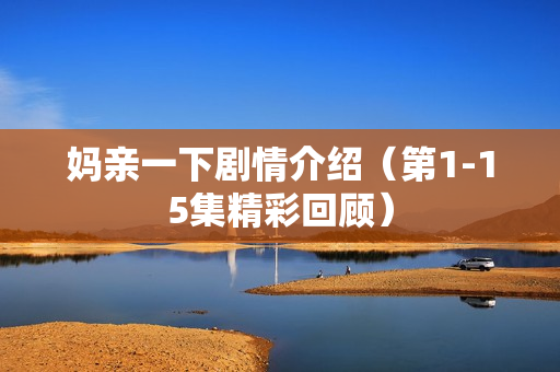 妈亲一下剧情介绍（第1-15集精彩回顾）