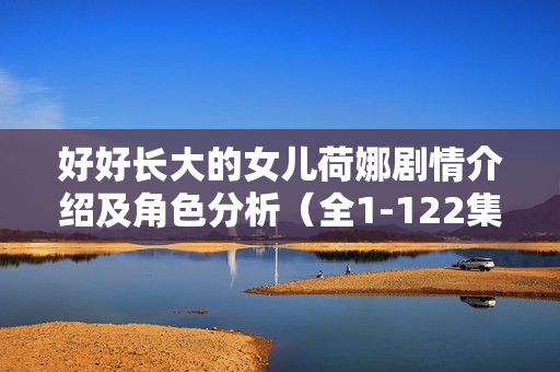 好好长大的女儿荷娜剧情介绍及角色分析（全1-122集）