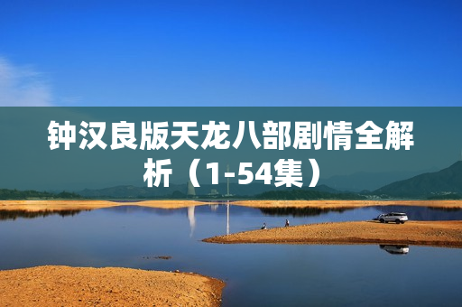 钟汉良版天龙八部剧情全解析（1-54集）