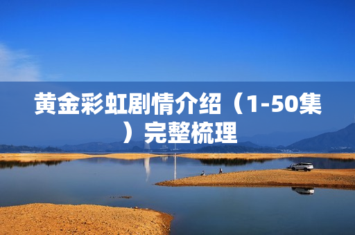 黄金彩虹剧情介绍（1-50集）完整梳理