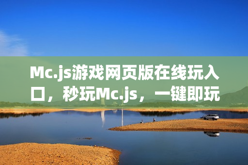 Mc.js游戏网页版在线玩入口,秒玩Mc.js,一键即玩! Mc.js游戏网页版在线玩入口,秒玩Mc.js,一键即玩!