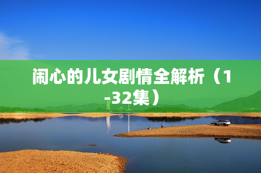 闹心的儿女剧情全解析（1-32集）