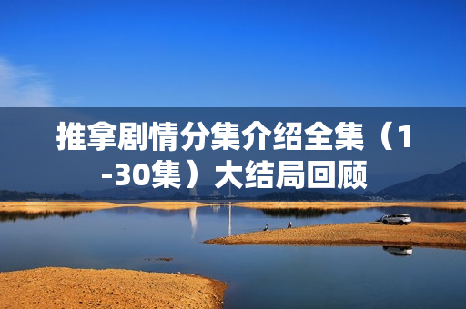 推拿剧情分集介绍全集（1-30集）大结局回顾