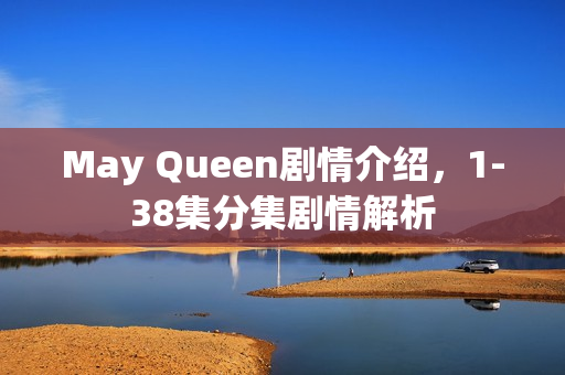 May Queen剧情介绍，1-38集分集剧情解析