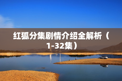 红狐分集剧情介绍全解析（1-32集）