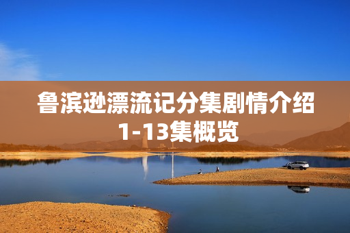 鲁滨逊漂流记分集剧情介绍 1-13集概览