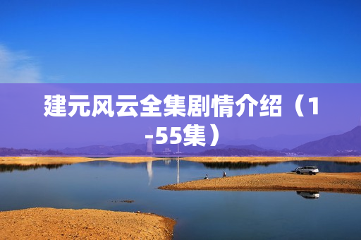 建元风云全集剧情介绍（1-55集）