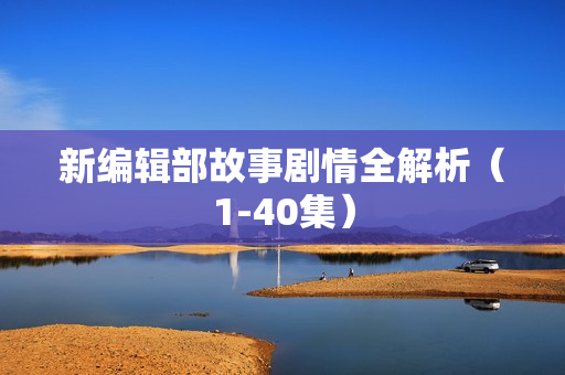 新编辑部故事剧情全解析(1-40集) 新编辑部故事剧情全解析(1-40集)
