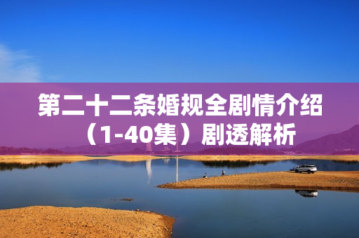 第二十二条婚规全剧情介绍（1-40集）剧透解析