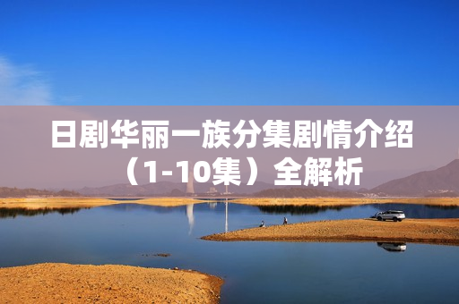 日剧华丽一族分集剧情介绍(1-10集)全解析 日剧华丽一族分集剧情介绍(1-10集)全解析