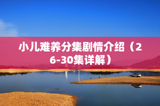 小儿难养分集剧情介绍（26-30集详解）