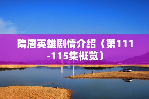 隋唐英雄剧情介绍（第111-115集概览）