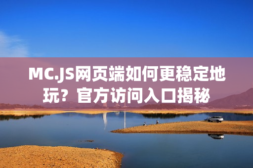 MC.JS网页端如何更稳定地玩？官方访问入口揭秘