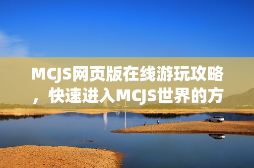 MCJS网页版在线游玩攻略，快速进入MCJS世界的方法