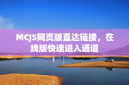 MCJS网页版直达链接,在线版快速进入通道 MCJS网页版直达链接,在线版快速进入通道