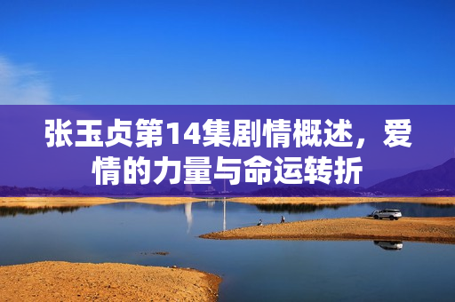 张玉贞第14集剧情概述，爱情的力量与命运转折