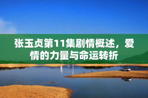 张玉贞第11集剧情概述，爱情的力量与命运转折