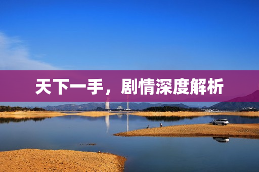 天下一手，剧情深度解析