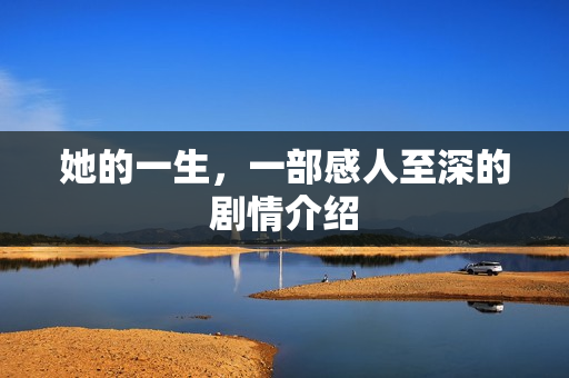 她的一生，一部感人至深的剧情介绍