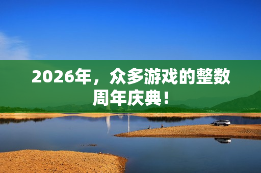2026年，众多游戏的整数周年庆典！