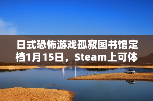 日式恐怖游戏孤寂图书馆定档1月15日，Steam上可体验试玩Demo