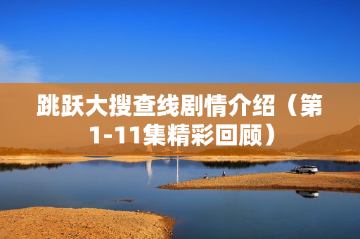 跳跃大搜查线剧情介绍（第1-11集精彩回顾）