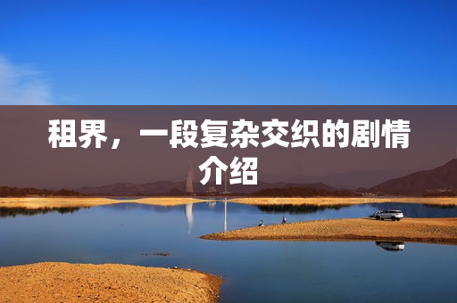 租界,一段复杂交织的剧情介绍 租界,一段复杂交织的剧情介绍