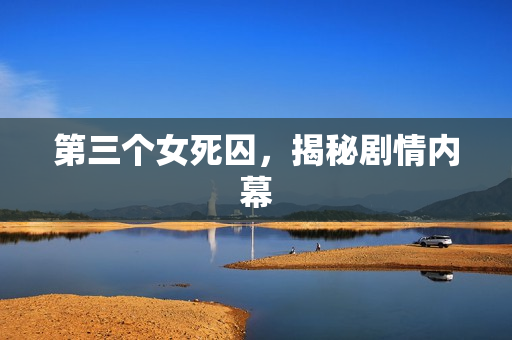 第三个女死囚，揭秘剧情内幕