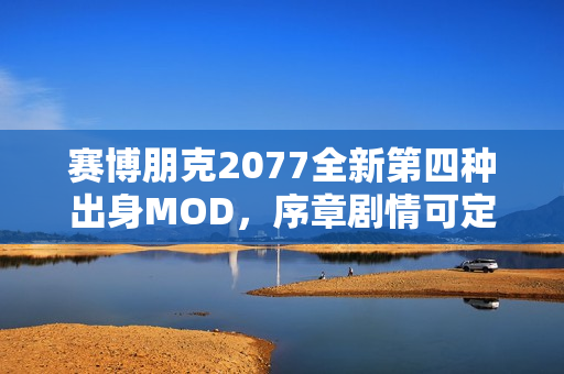 赛博朋克2077全新第四种出身MOD，序章剧情可定制！