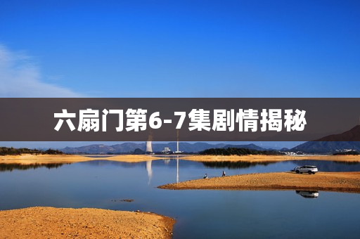 六扇门第6-7集剧情揭秘 六扇门第6-7集剧情揭秘