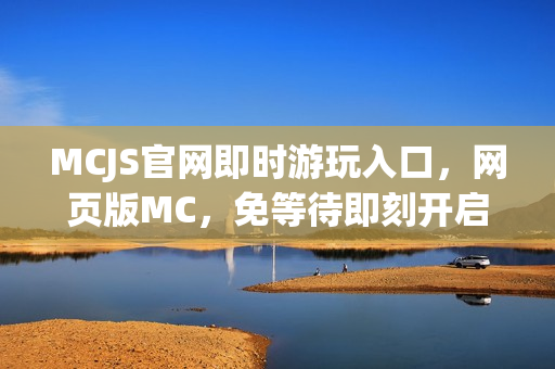 MCJS官网即时游玩入口,网页版MC,免等待即刻开启! MCJS官网即时游玩入口,网页版MC,免等待即刻开启!