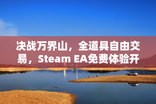 决战万界山，全道具自由交易，Steam EA免费体验开启！