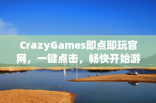 CrazyGames即点即玩官网,一键点击,畅快开始游戏! CrazyGames即点即玩官网,一键点击,畅快开始游戏!