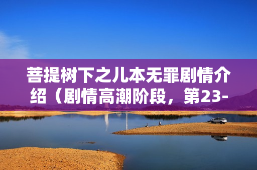 菩提树下之儿本无罪剧情介绍（剧情高潮阶段，第23-31集）